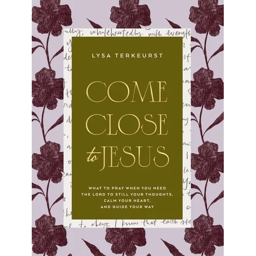Come Close to Jesus: What to Pray When You Need the Lord to Still Your Thoughts, Calm Your Heart, and Guide Your Way (50 Devotional Prayers)