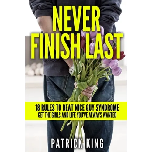 Never Finish Last: 18 Rules to Beat Nice Guy Syndrome - Get the Girls and Life Y