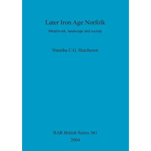 Later Iron Age Norfolk: Metalwork, landscape and society