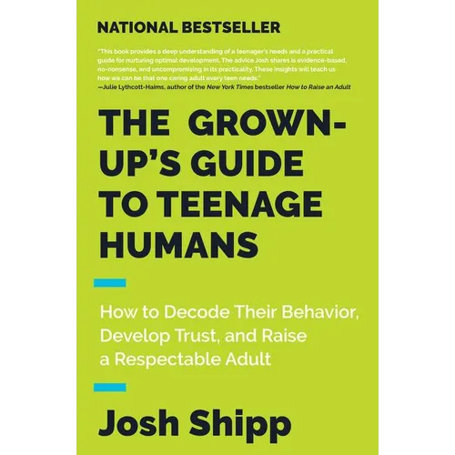 The Grown-Up's Guide to Teenage Humans: How to Decode Their Behavior, Develop Trust, and Raise a Respectable Adult