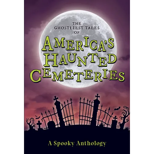 The Ghostliest Tales of America's Haunted Cemeteries: A Spooky Anthology