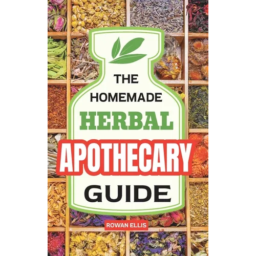 The Homemade Herbal Apothecary Guide: 180 Timeless Home Remedies Rooted in Tradition to Naturally Support Everyday Health