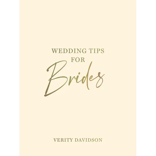 Wedding Tips for Brides: Helpful Tips, Smart Ideas and Disaster Dodgers for a Stress-Free Wedding Day