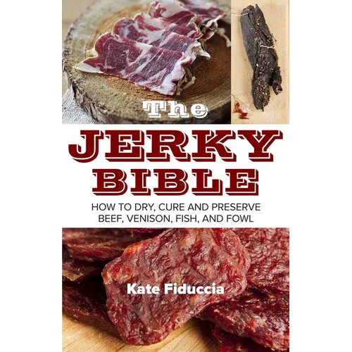 The Jerky Bible: How to Dry, Cure, and Preserve Beef, Venison, Fish, and Fowl