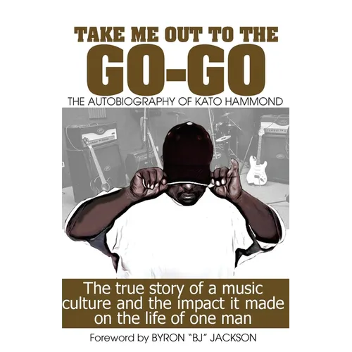 Take Me Out The The Go-Go: The True Story Of A Music Culture And The Impact It Made On The Life Of One Man