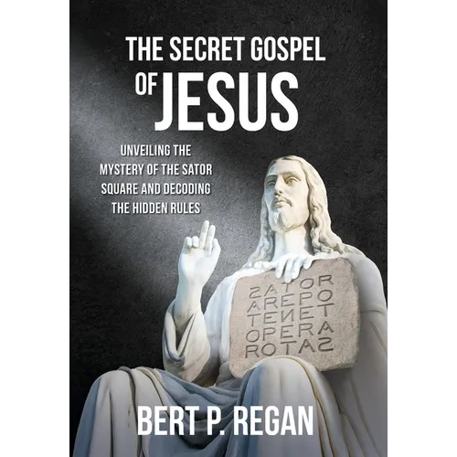 The Secret Gospel of Jesus: Unveiling the Mystery of the Sator Square and Decoding the Hidden Rules