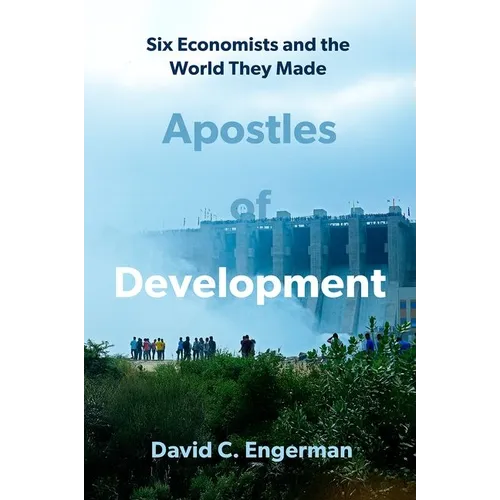 Apostles of Development: Six Economists and the World They Made