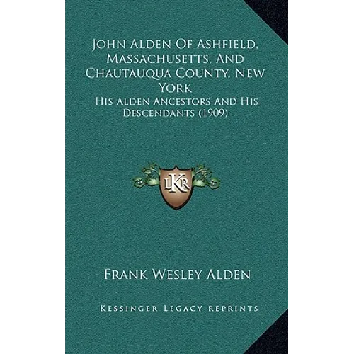John Alden Of Ashfield, Massachusetts, And Chautauqua County, New York: His Alden Ancestors And His Descendants (1909)