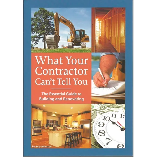 What Your Contractor Can't Tell You: The Essential Guide to Building and Renovating