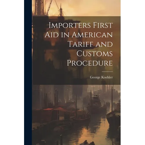 Importers First Aid in American Tariff and Customs Procedure