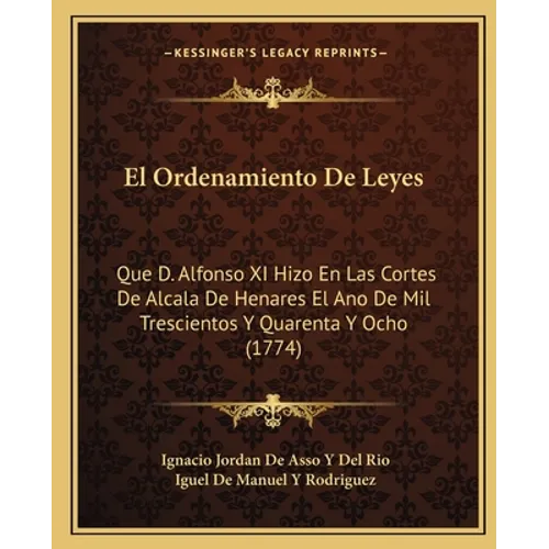 El Ordenamiento De Leyes: Que D. Alfonso XI Hizo En Las Cortes De Alcala De Henares El Ano De Mil Trescientos Y Quarenta Y Ocho (1774)