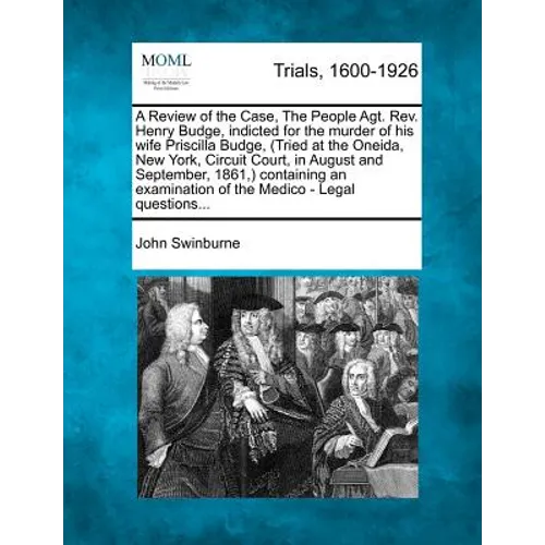 A Review of the Case, the People Agt. REV. Henry Budge, Indicted for the Murder of His Wife Priscilla Budge, (Tried at the Oneida, New York, Circuit C