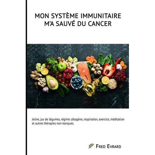 Mon Système Immunitaire m'a sauvé du cancer.: Jeûne, jus de légumes, régime cétogène, respiration, exercice, méditation et autres thérapies non-toxiqu