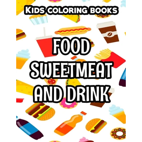 Kids Coloring Books Food Sweetmeat And Drink: Junk Food Illustrations And Designs To Color, Coloring And Activity Pages For Children