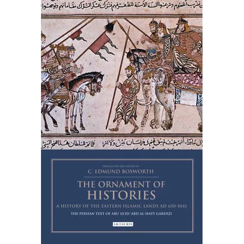 The Ornament of Histories: A History of the Eastern Islamic Lands AD 650-1041: The Persian Text of Abu Sa'id 'Abd Al-Hayy Gardizi