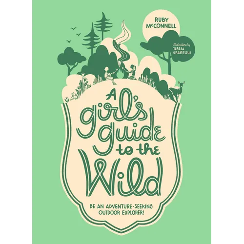A Girl's Guide to the Wild: Be an Adventure-Seeking Outdoor Explorer!