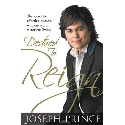 Destined to Reign: The Secret to Effortless Success, Wholeness, and Victorious Living