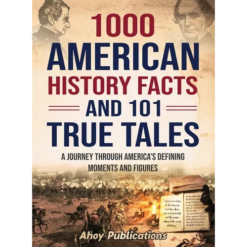 1000 American History Facts and 101 True Tales: A Journey Through America's Defining Moments and Figures