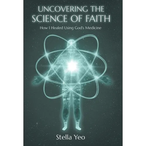 Uncovering the Science of Faith: How I Healed Using Gods Medicine