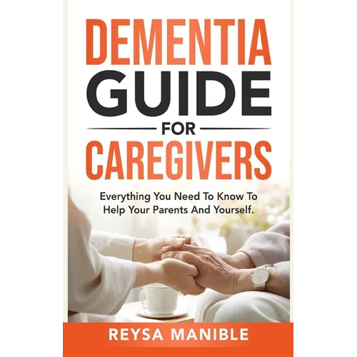 Dementia Guide for Caregivers: Everything You Need to Know to Help Your Parents and Yourself