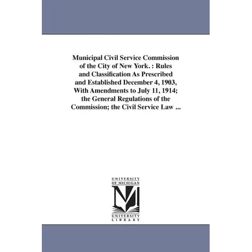 Municipal Civil Service Commission of the City of New York.: Rules and Classification As Prescribed and Established December 4, 1903, With Amendments