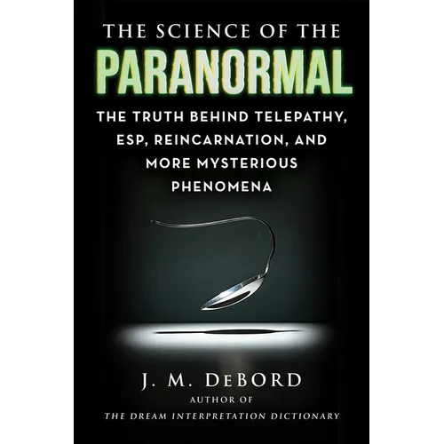 The Science of the Paranormal: The Truth Behind Telepathy, Esp, Reincarnation, and More Mysterious Phenomena