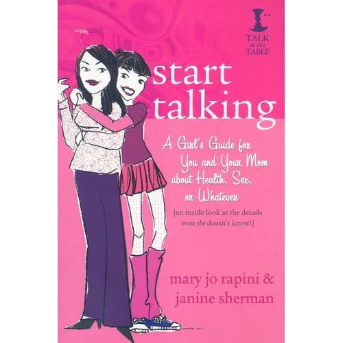 Start Talking: A Girl's Guide for You and Your Mom about Health, Sex, or Whatever: An Inside Look at the Details Even She Doesn't Kno