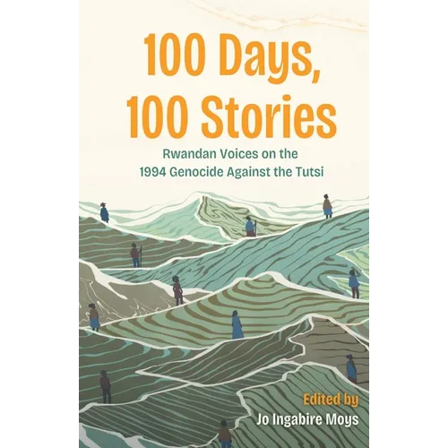 100 Days, 100 Stories: Rwandan Voices on the 1994 Genocide Against the Tutsi