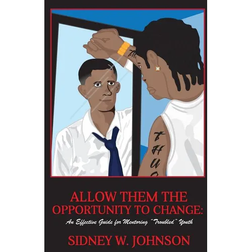 Allow Them the Opportunity to Change: An Effective Guide for Mentoring "Troubled" Youth
