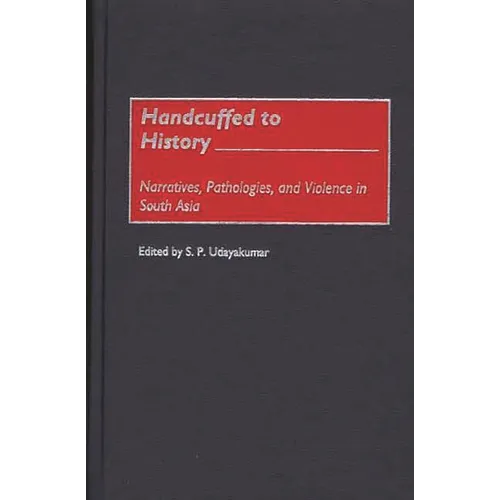 Handcuffed to History: Narratives, Pathologies, and Violence in South Asia