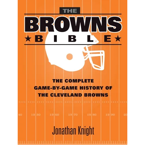 The Browns Bible: The Complete Game-By-Game History of the Cleveland Browns