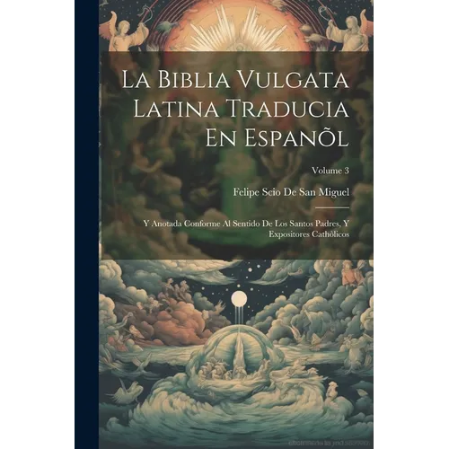 La Biblia Vulgata Latina Traducia En Espanõl: Y Anotada Conforme Al Sentido De Los Santos Padres, Y Expositores Cathòlicos; Volume 3
