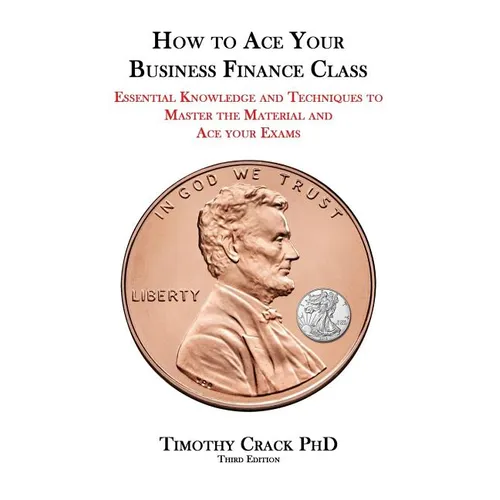 How to Ace Your Business Finance Class: Essential Knowledge and Techniques to Master the Material and Ace Your Exams