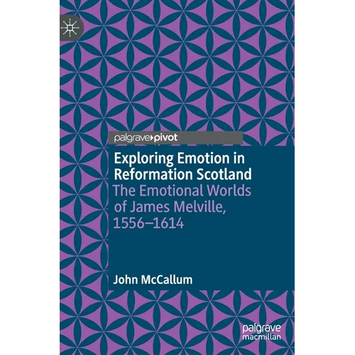 Exploring Emotion in Reformation Scotland: The Emotional Worlds of James Melville, 1556-1614