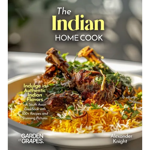 The Indian Home Cook: Indulge in Authentic Indian Flavors - A South Asian Cookbook with 100+ Recipes and Stunning Pictures