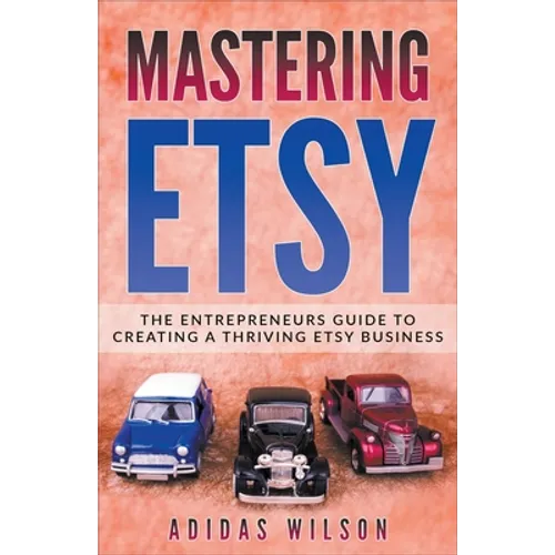 Mastering Etsy - The Entrepreneurs Guide To Creating A Thriving Etsy Business