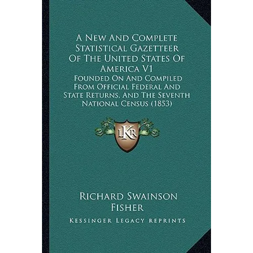 A New And Complete Statistical Gazetteer Of The United States Of America V1: Founded On And Compiled From Official Federal And State Returns, And The