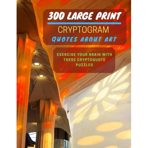 300 Large Print Cryptogram Quotes About Art: Exercise And Challenge Your Brain With These Cryptoquote Puzzles. With Hints And Answers. La Sagrada Fami