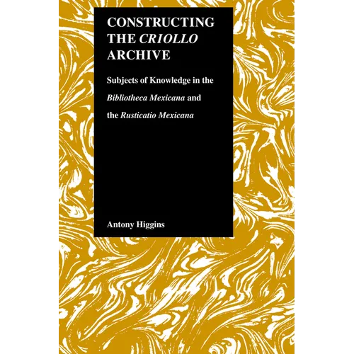 Constructing the Criollo Archive: Subjects of Knowledge in the Bibliotheca Mexicana and the Rusticatio Mexicana