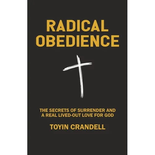 Radical Obedience: The Secrets Of Surrender And A Real Lived-Out Love For God