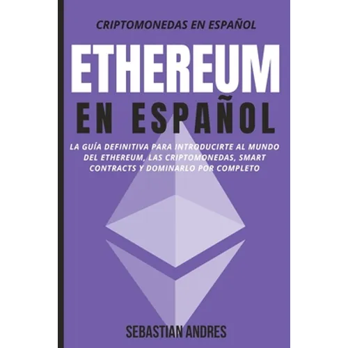 Ethereum en Español: La guía definitiva para introducirte al mundo del Ethereum, las Criptomonedas, Smart Contracts y dominarlo por complet