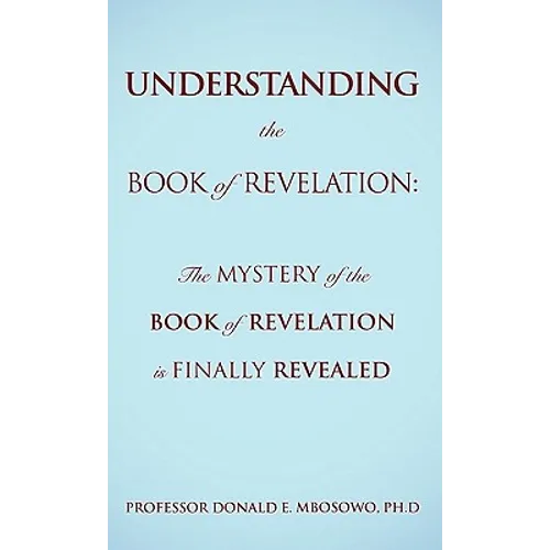 Understanding the Book of Revelation: The Mystery of the Book of Revelation is finally revealed