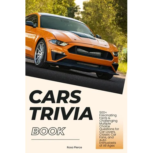 Cars Trivia Book: 500+ Fascinating Facts & Challenging Multiple Choice Questions for Car Lovers, Classic Car Fans, and Auto Enthusiasts of All Ages