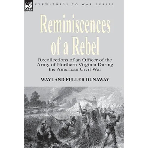 Reminiscences of a Rebel: Recollections of an Officer of the Army of Northern Virginia During the American Civil War