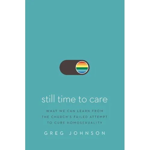 Still Time to Care: What We Can Learn from the Church's Failed Attempt to Cure Homosexuality