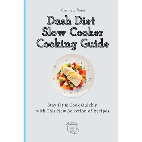 Dash Diet Slow Cooker Cooking Guide: Stay Fit & Cook Quickly with This New Selection of Recipes