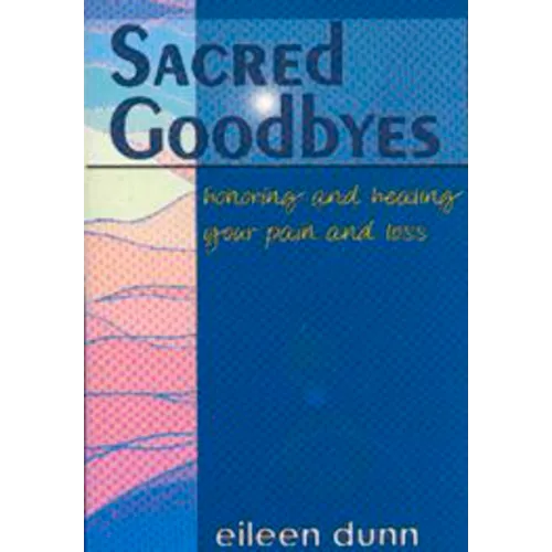 Sacred Goodbyes: Honoring and Healing Your Pain and Loss