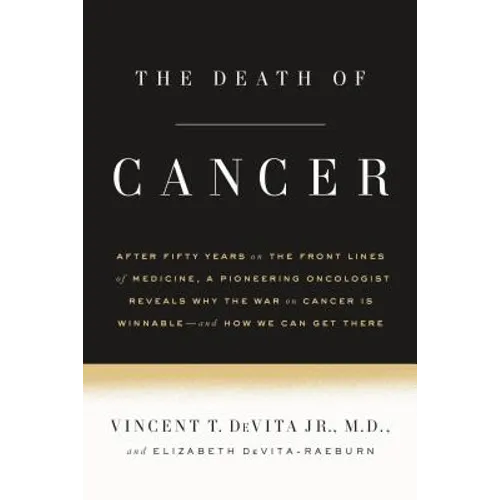 The Death of Cancer: After Fifty Years on the Front Lines of Medicine, a Pioneering Oncologist Reveals Why the War on Cancer Is Winnable--And How We C