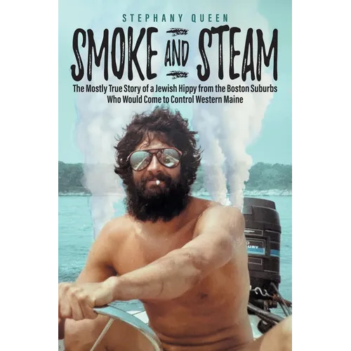 Smoke and Steam: The Mostly True Story of a Jewish Hippy from the Boston Suburbs Who Would Come to Control Western Maine