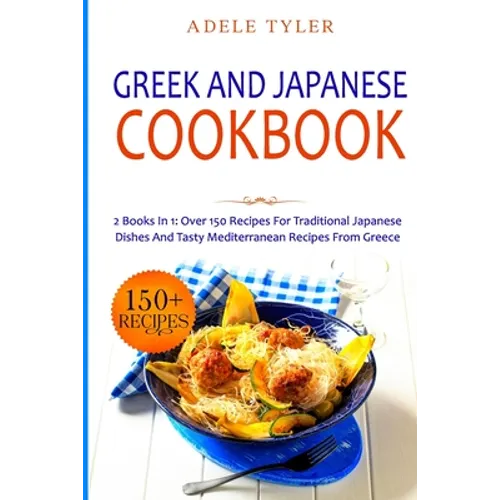 Greek and Japanese Cookbook: 2 Books In 1: Over 150 Recipes For Traditional Japanese Dishes And Tasty Mediterranean Recipes From Greece